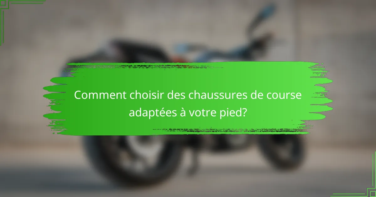 Comment choisir des chaussures de course adaptées à votre pied?