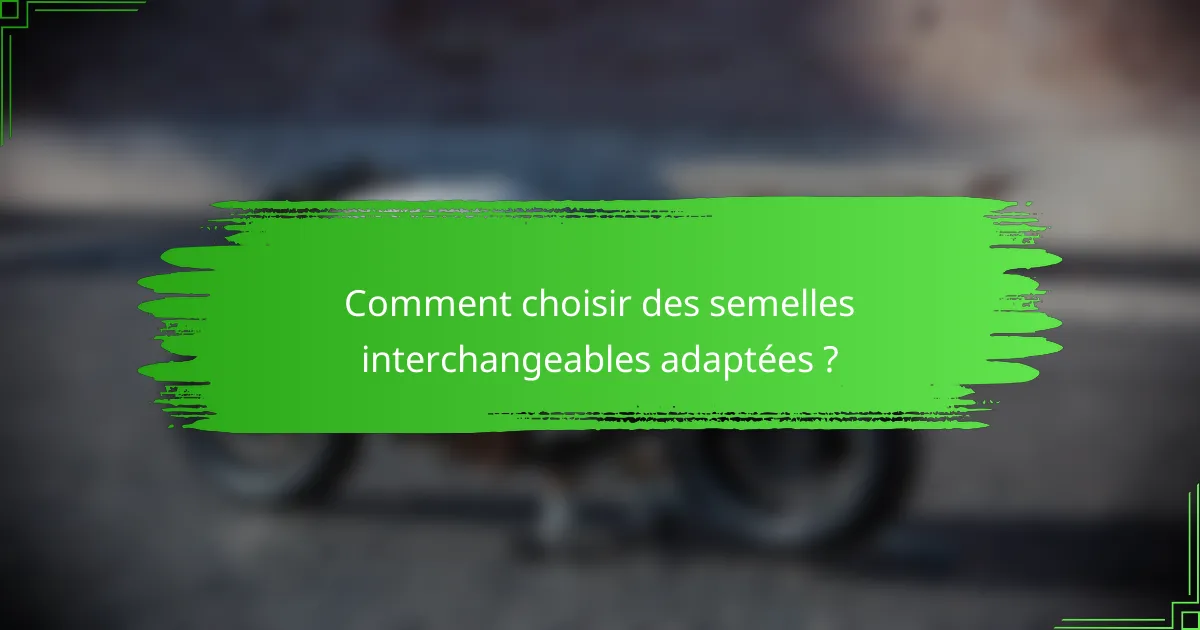 Comment choisir des semelles interchangeables adaptées ?