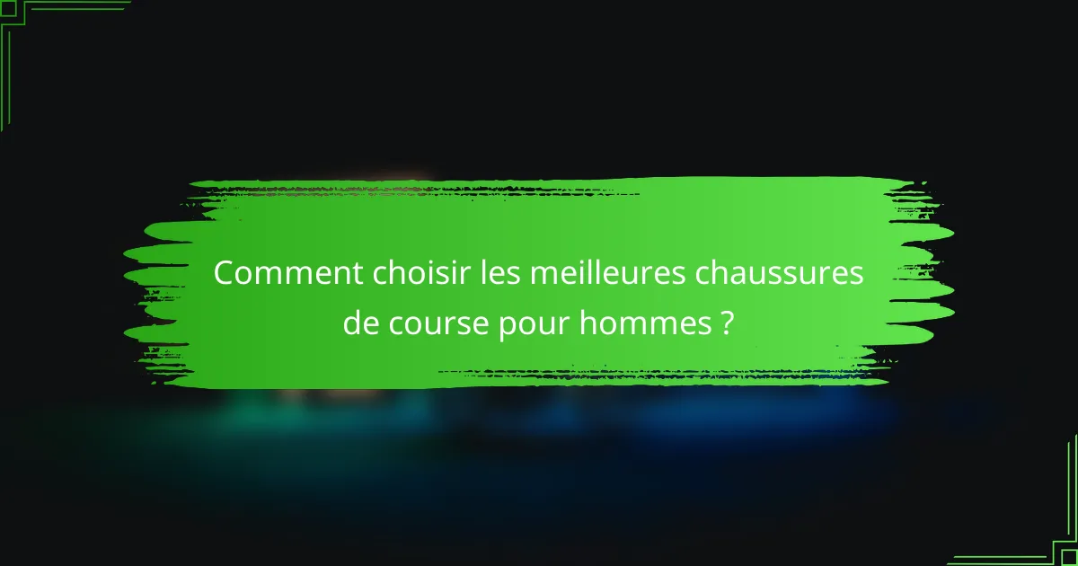 Comment choisir les meilleures chaussures de course pour hommes ?