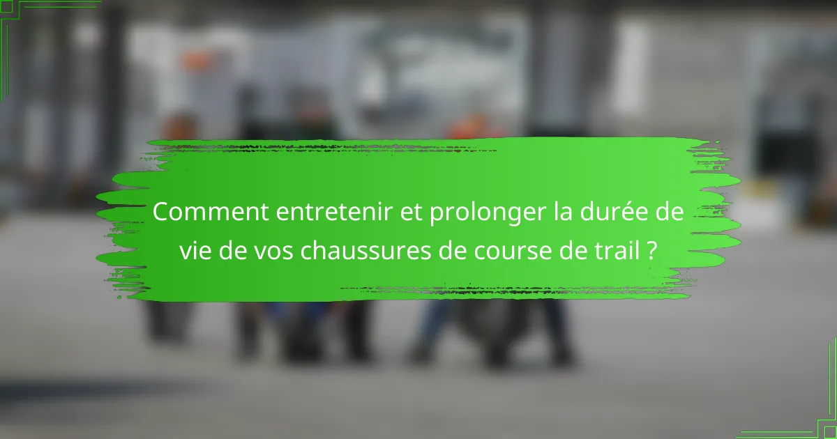 Comment entretenir et prolonger la durée de vie de vos chaussures de course de trail ?