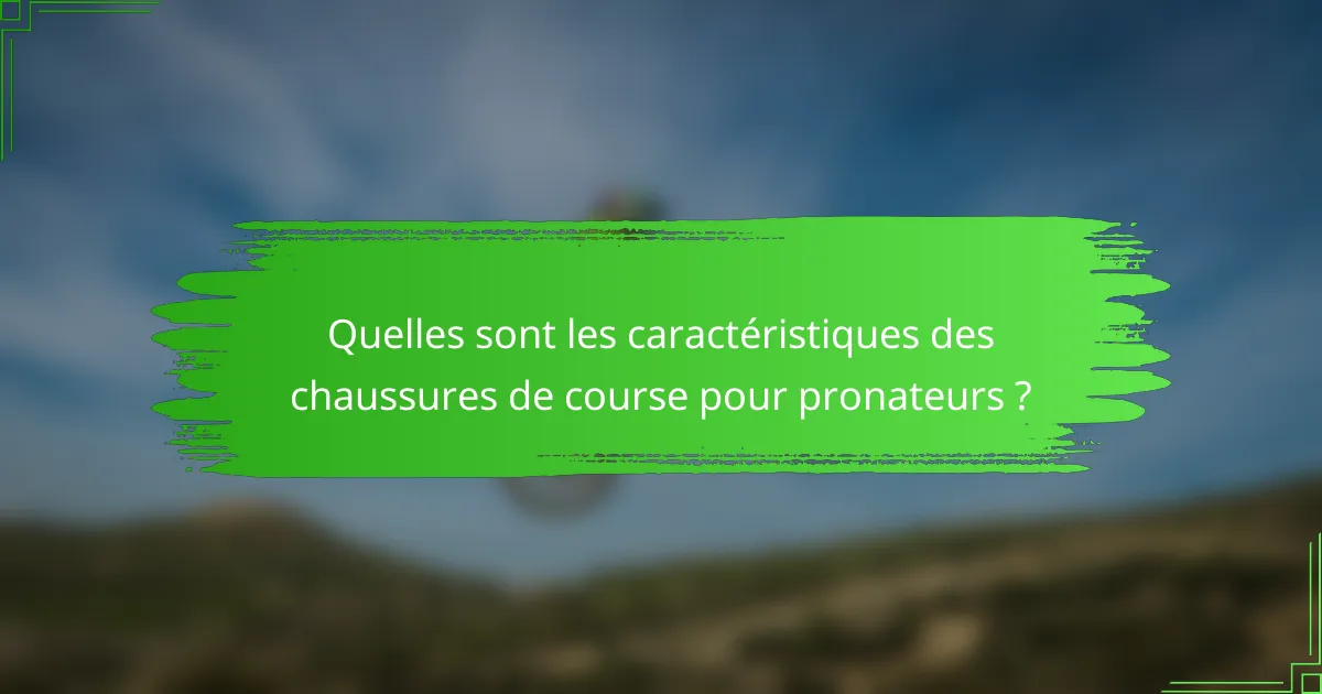 Quelles sont les caractéristiques des chaussures de course pour pronateurs ?
