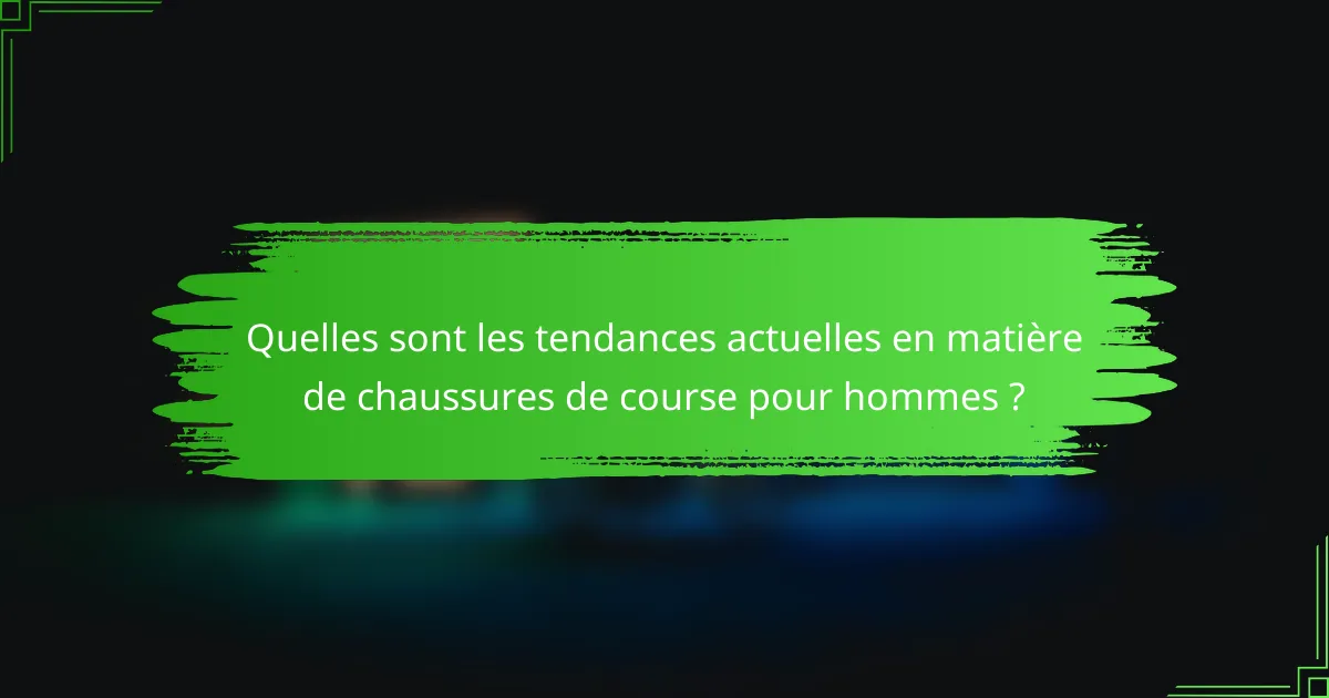 Quelles sont les tendances actuelles en matière de chaussures de course pour hommes ?